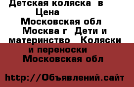 Детская коляска 3в 1  › Цена ­ 8 000 - Московская обл., Москва г. Дети и материнство » Коляски и переноски   . Московская обл.